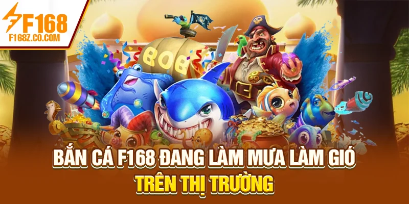 Bắn cá F168 đang làm mưa làm gió trên thị trường
