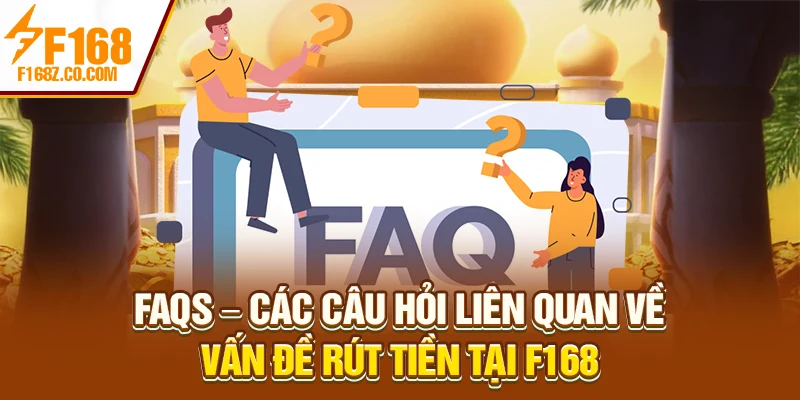 FAQs – Các câu hỏi liên quan về vấn đề rút tiền tại F168